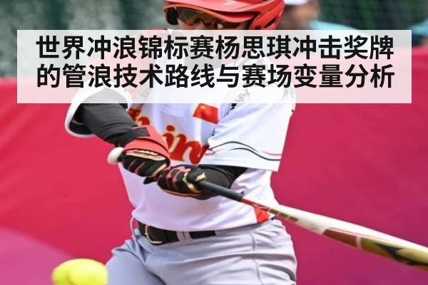 世界冲浪锦标赛杨思琪冲击奖牌的管浪技术路线与赛场变量分析