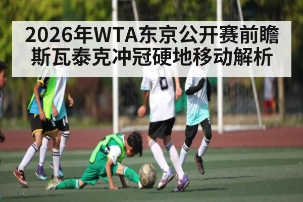 2026年WTA东京公开赛前瞻 斯瓦泰克冲冠硬地移动解析