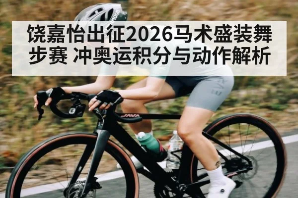 饶嘉怡出征2026马术盛装舞步赛 冲奥运积分与动作解析
