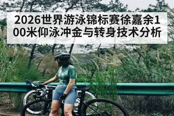2026世界游泳锦标赛徐嘉余100米仰泳冲金与转身技术分析
